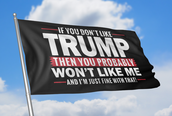 If You Don't Like Trump You Won't Like Me Flag - Subscriber Exclusive