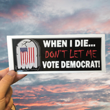 When I Die, Don't Let Me Vote Democrat! Bumper Sticker
