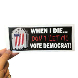 When I Die, Don't Let Me Vote Democrat! Bumper Sticker -  Subscriber Exclusive