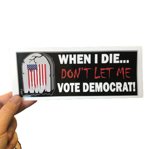 When I Die, Don't Let Me Vote Democrat! Bumper Sticker -  Subscriber Exclusive