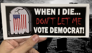 When I Die, Don't Let Me Vote Democrat! Bumper Sticker